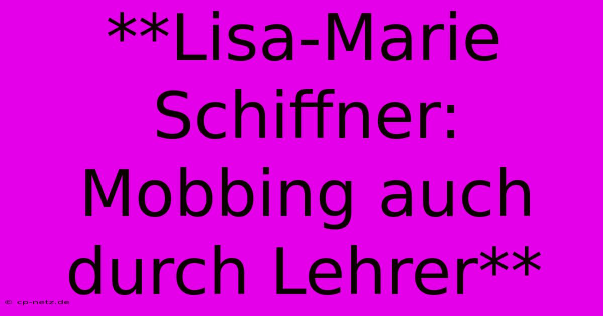 **Lisa-Marie Schiffner: Mobbing Auch Durch Lehrer**