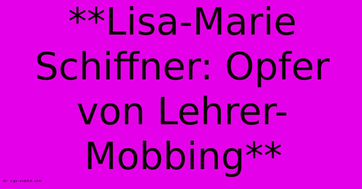 **Lisa-Marie Schiffner: Opfer Von Lehrer-Mobbing** 