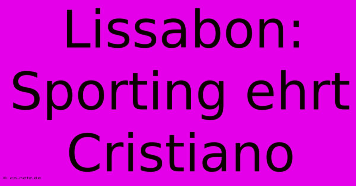 Lissabon: Sporting Ehrt Cristiano