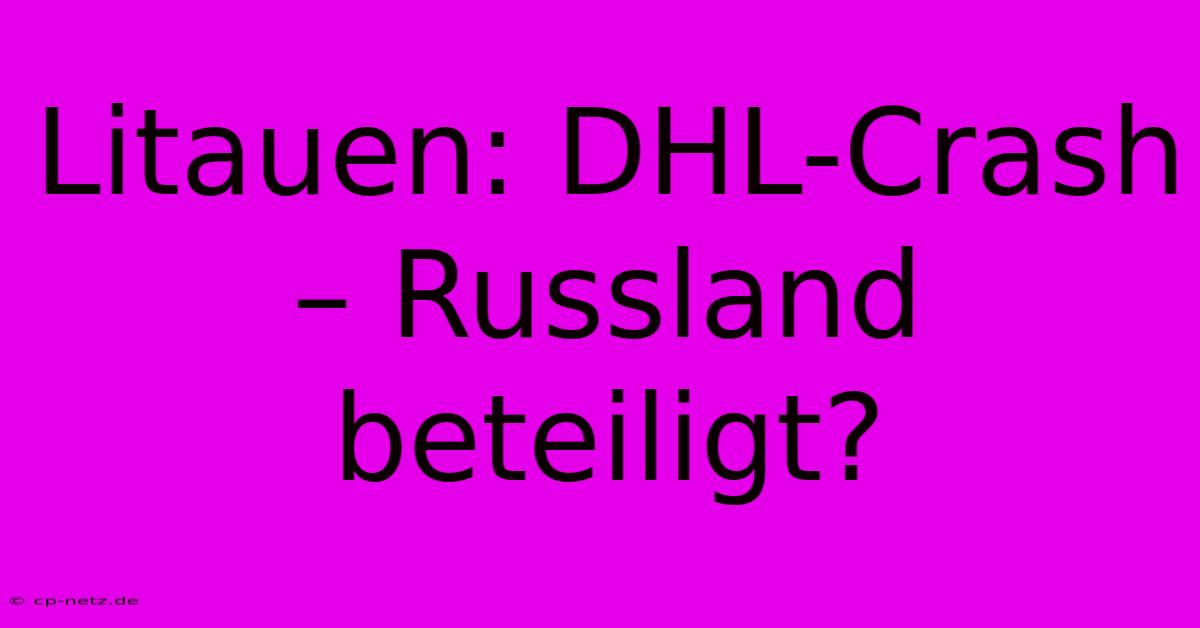 Litauen: DHL-Crash – Russland Beteiligt?