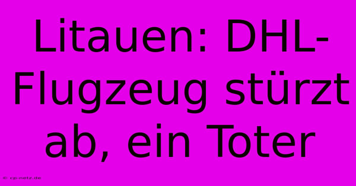 Litauen: DHL-Flugzeug Stürzt Ab, Ein Toter