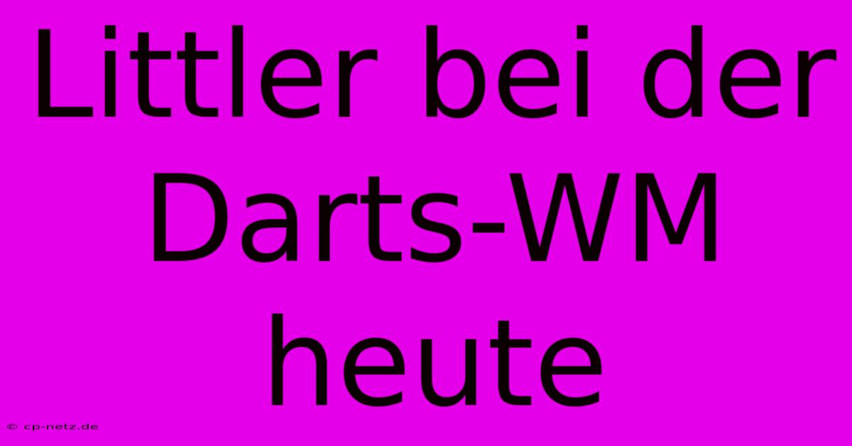 Littler Bei Der Darts-WM Heute