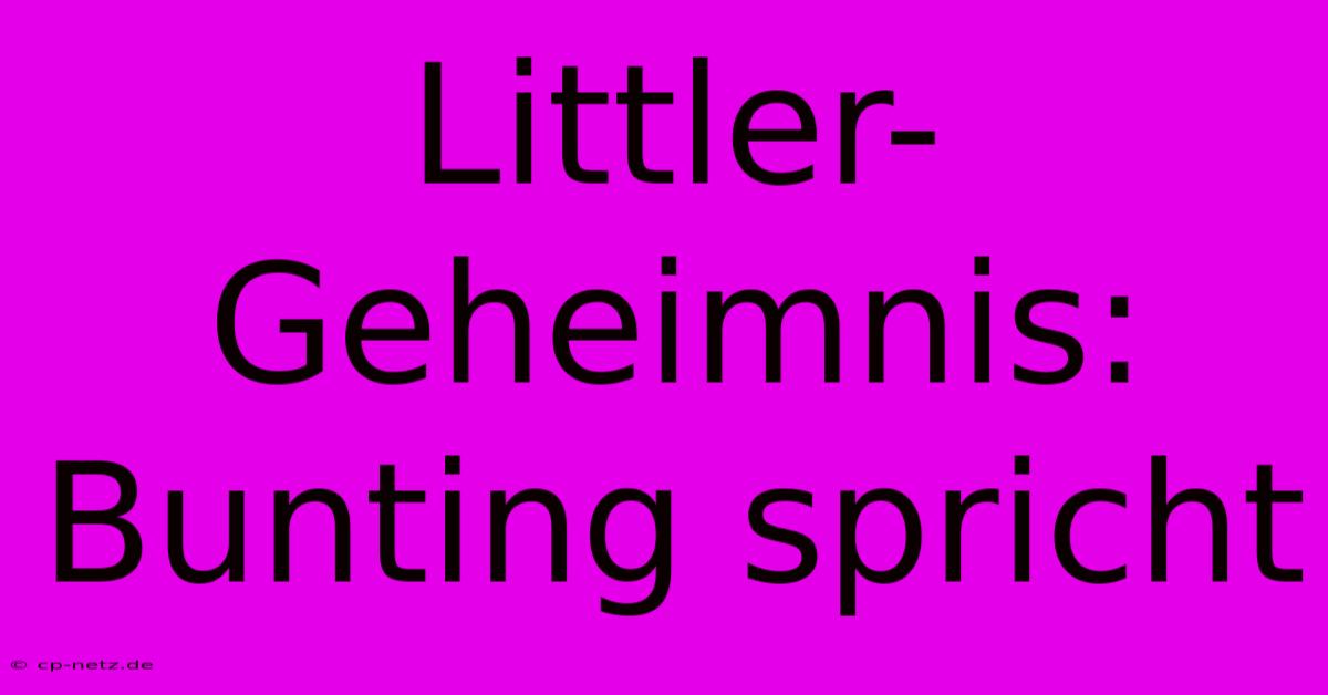 Littler-Geheimnis: Bunting Spricht