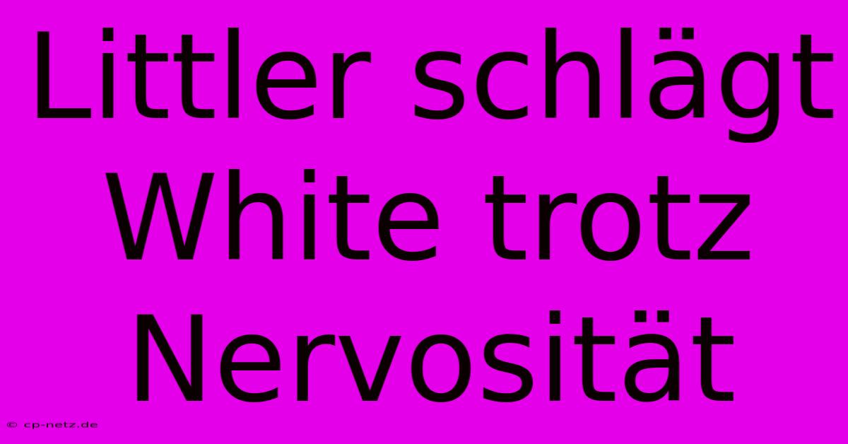 Littler Schlägt White Trotz Nervosität