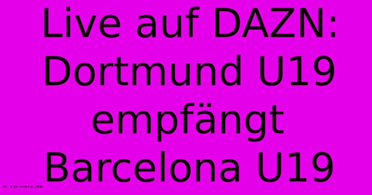 Live Auf DAZN: Dortmund U19 Empfängt Barcelona U19