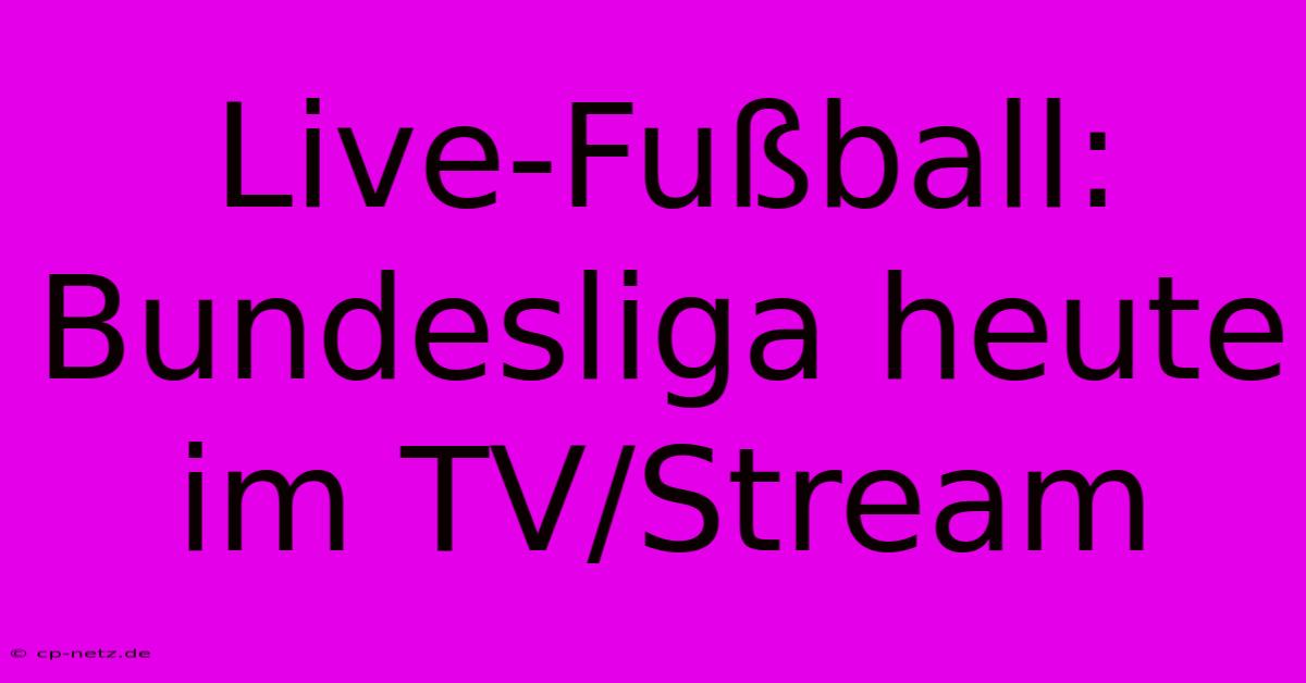 Live-Fußball: Bundesliga Heute Im TV/Stream