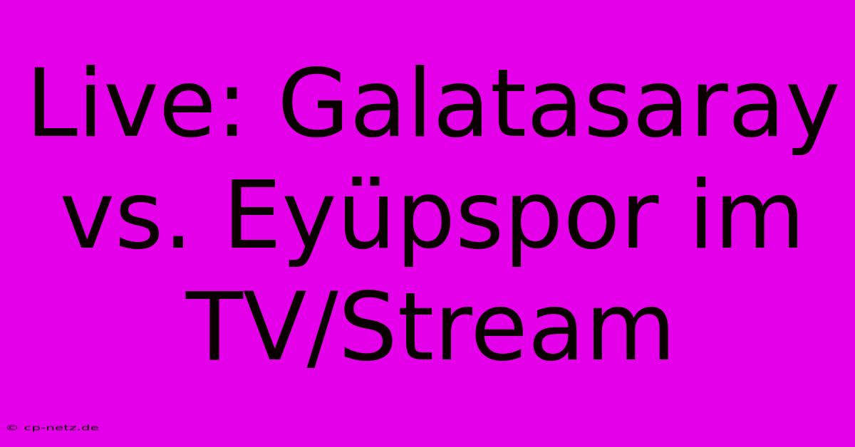 Live: Galatasaray Vs. Eyüpspor Im TV/Stream