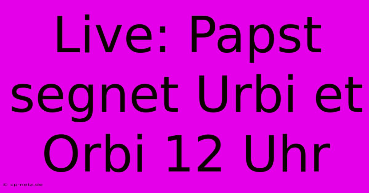 Live: Papst Segnet Urbi Et Orbi 12 Uhr