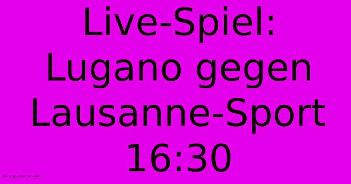 Live-Spiel: Lugano Gegen Lausanne-Sport 16:30