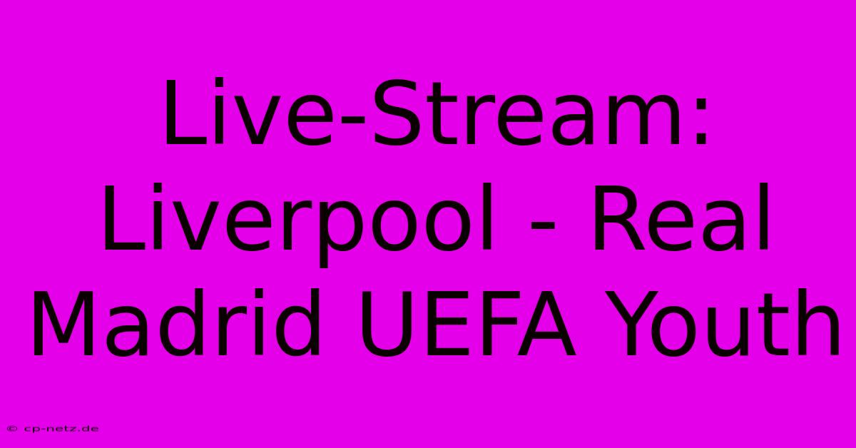 Live-Stream: Liverpool - Real Madrid UEFA Youth