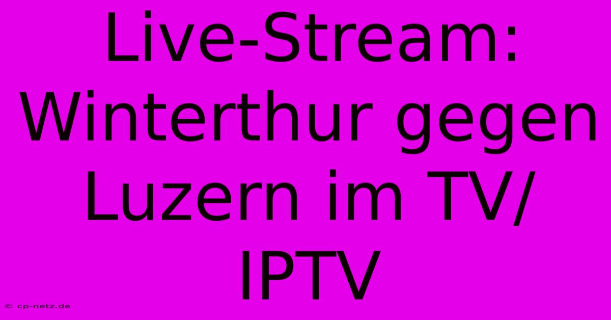 Live-Stream: Winterthur Gegen Luzern Im TV/IPTV