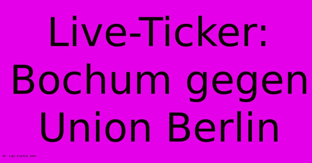 Live-Ticker: Bochum Gegen Union Berlin