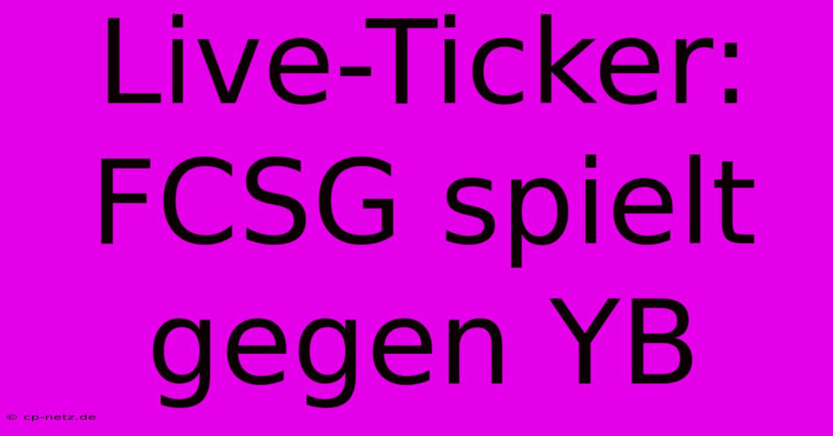 Live-Ticker: FCSG Spielt Gegen YB