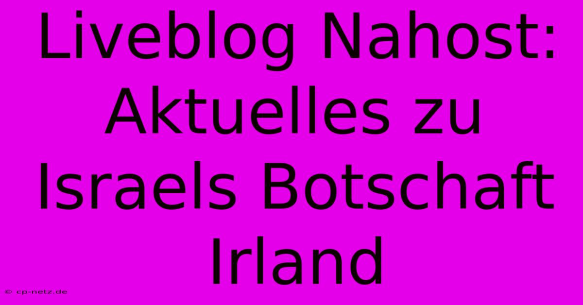 Liveblog Nahost: Aktuelles Zu Israels Botschaft Irland