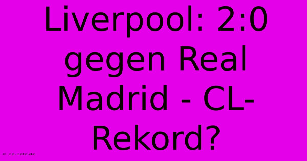 Liverpool: 2:0 Gegen Real Madrid - CL-Rekord?