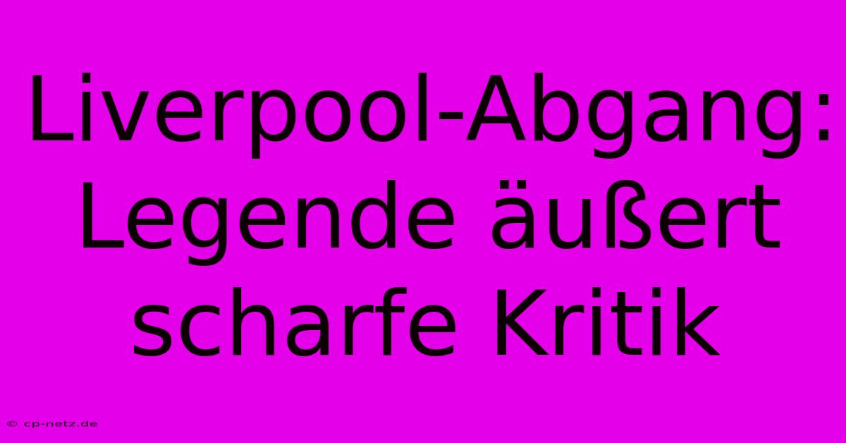 Liverpool-Abgang:  Legende Äußert Scharfe Kritik