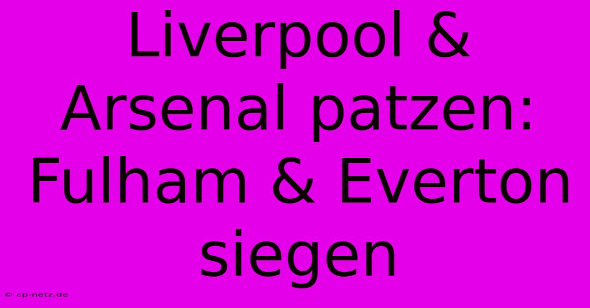 Liverpool & Arsenal Patzen: Fulham & Everton Siegen