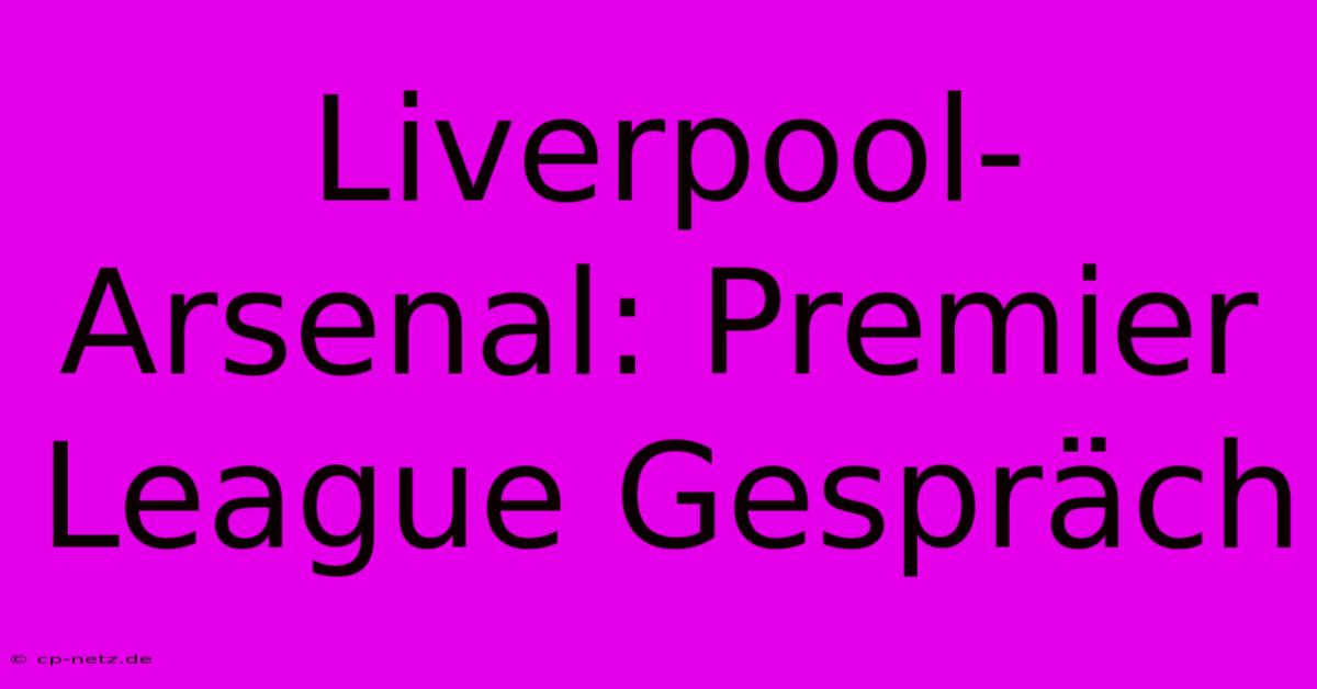 Liverpool-Arsenal: Premier League Gespräch