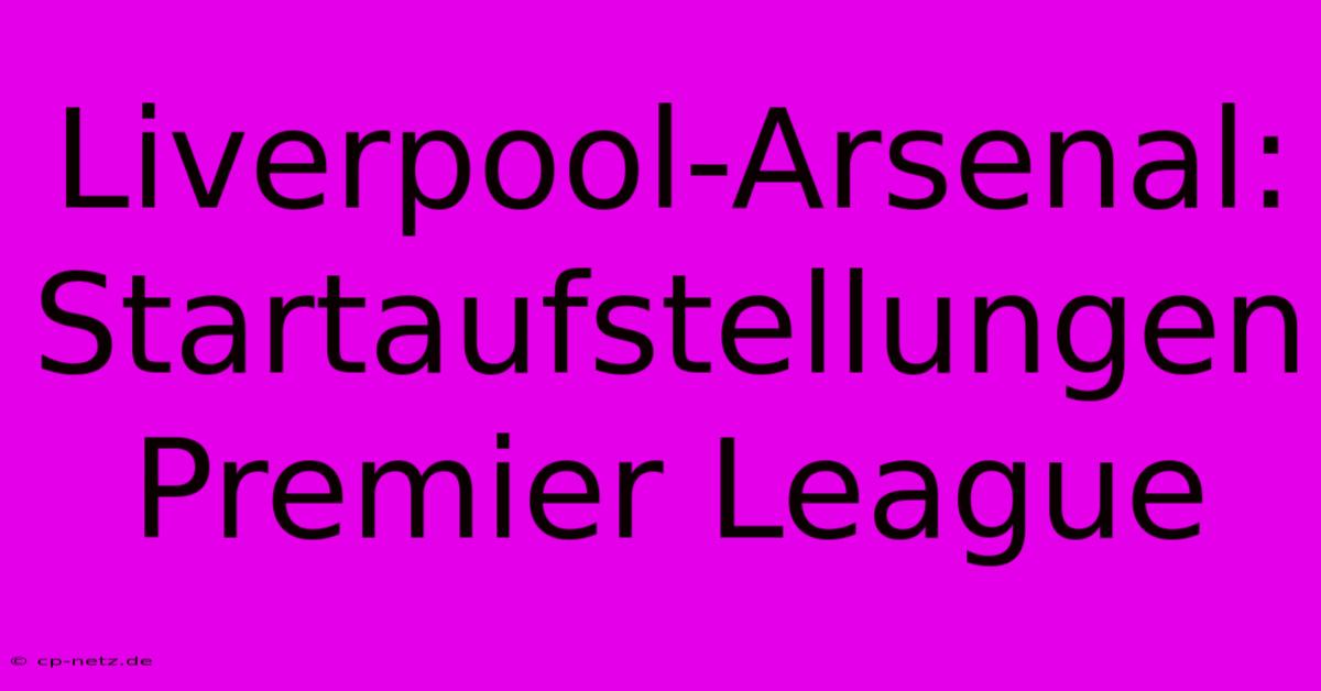 Liverpool-Arsenal:  Startaufstellungen Premier League