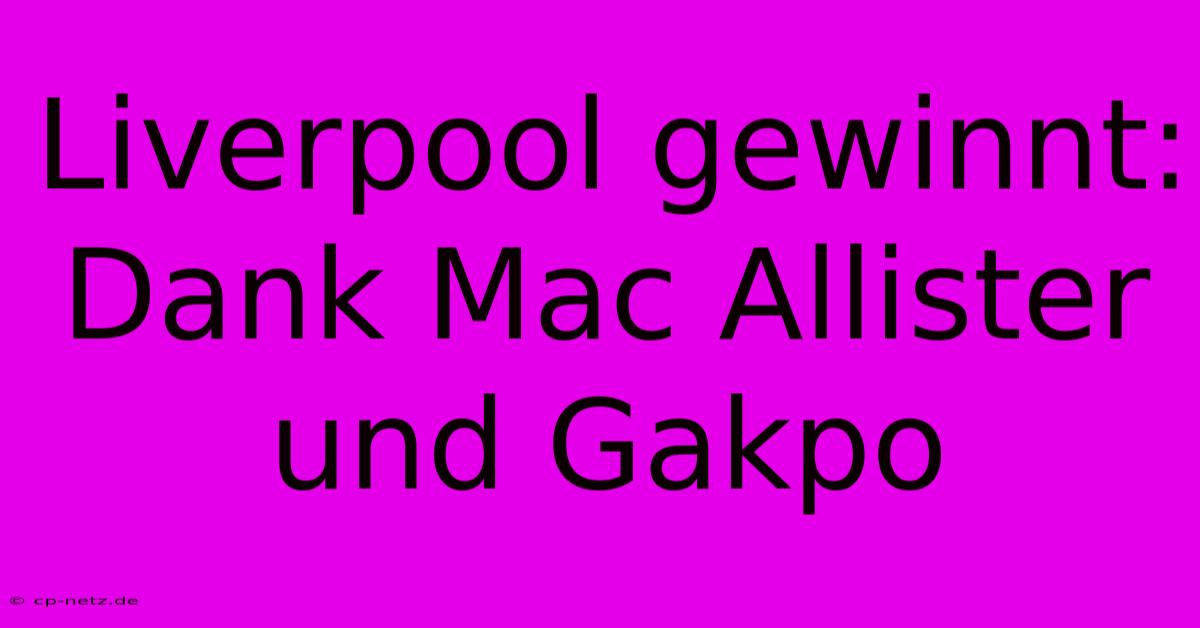 Liverpool Gewinnt: Dank Mac Allister Und Gakpo