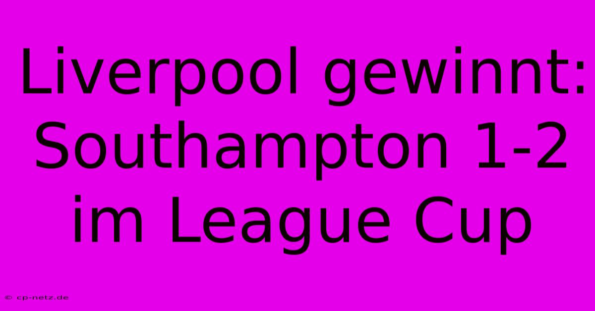 Liverpool Gewinnt: Southampton 1-2 Im League Cup