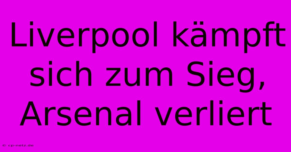 Liverpool Kämpft Sich Zum Sieg, Arsenal Verliert