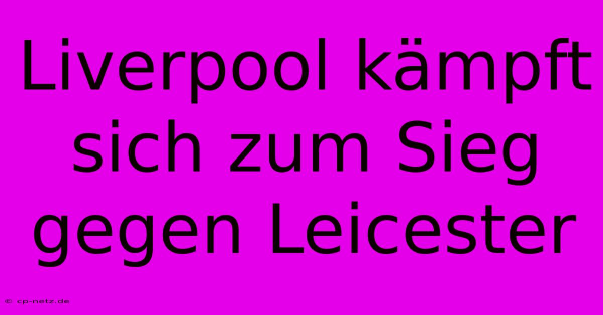 Liverpool Kämpft Sich Zum Sieg Gegen Leicester