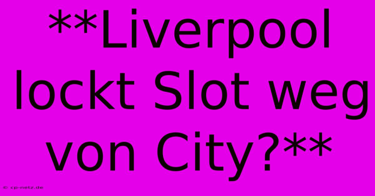 **Liverpool Lockt Slot Weg Von City?**