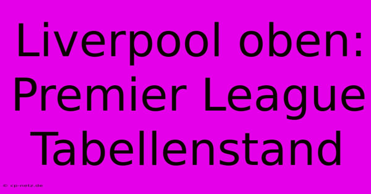 Liverpool Oben: Premier League Tabellenstand