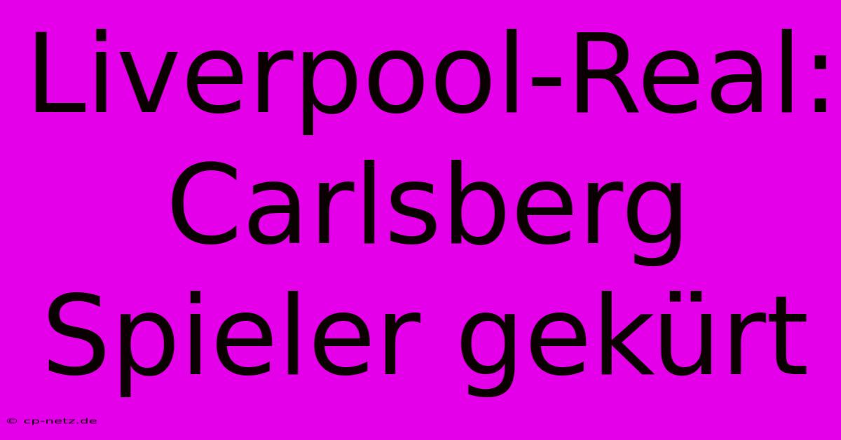 Liverpool-Real: Carlsberg Spieler Gekürt