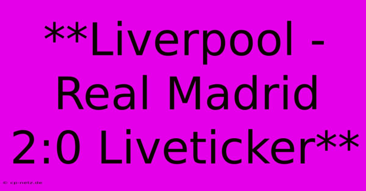 **Liverpool - Real Madrid 2:0 Liveticker**