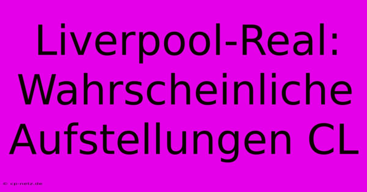 Liverpool-Real: Wahrscheinliche Aufstellungen CL