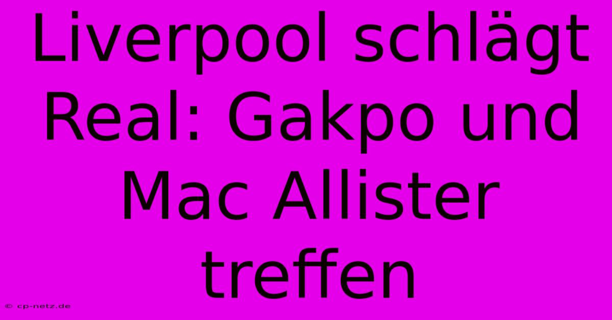 Liverpool Schlägt Real: Gakpo Und Mac Allister Treffen