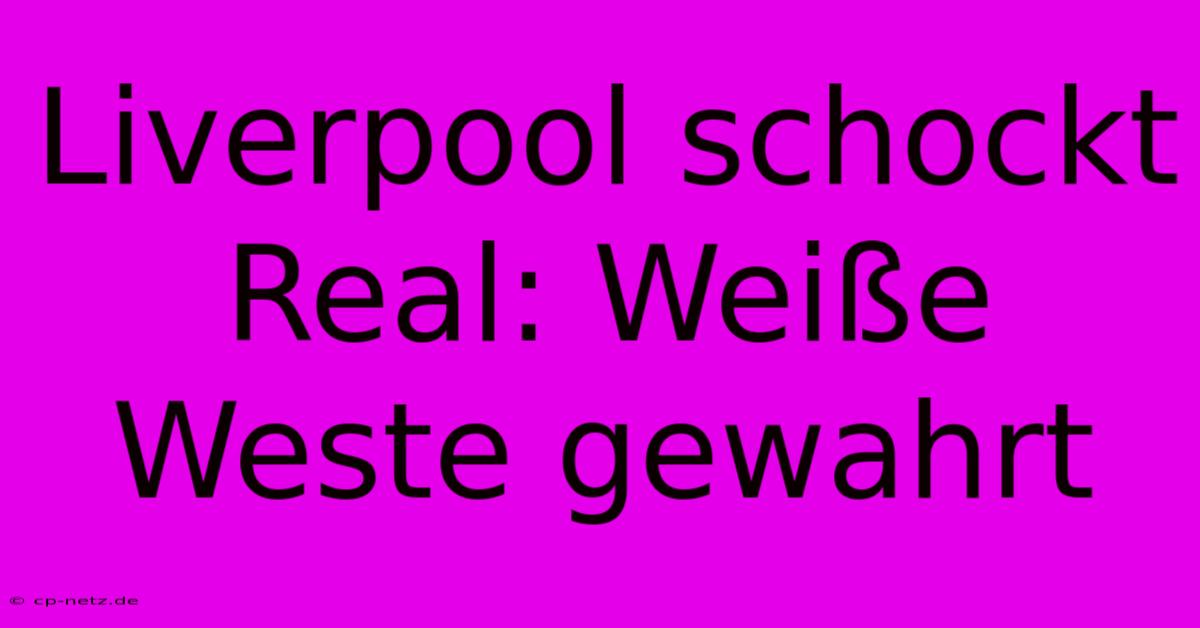 Liverpool Schockt Real: Weiße Weste Gewahrt