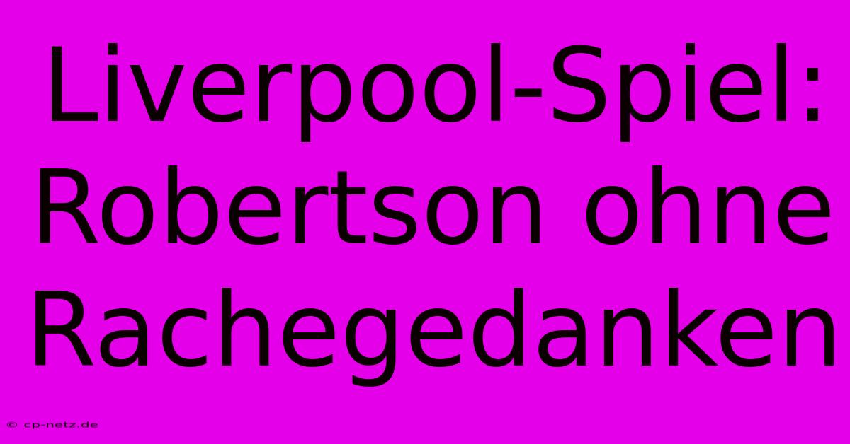 Liverpool-Spiel: Robertson Ohne Rachegedanken