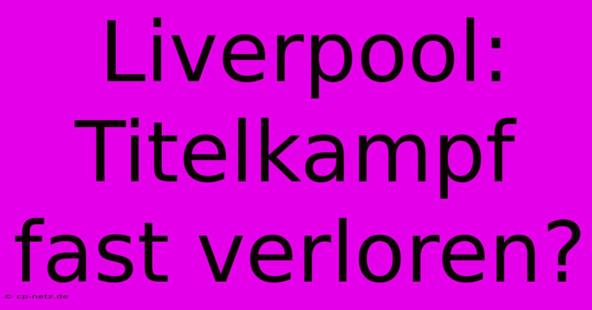 Liverpool: Titelkampf Fast Verloren?