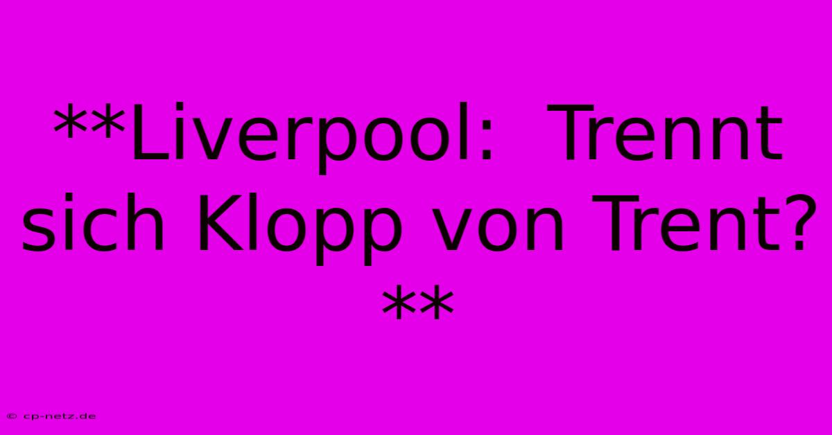 **Liverpool:  Trennt Sich Klopp Von Trent?**