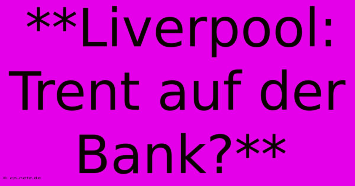 **Liverpool: Trent Auf Der Bank?**