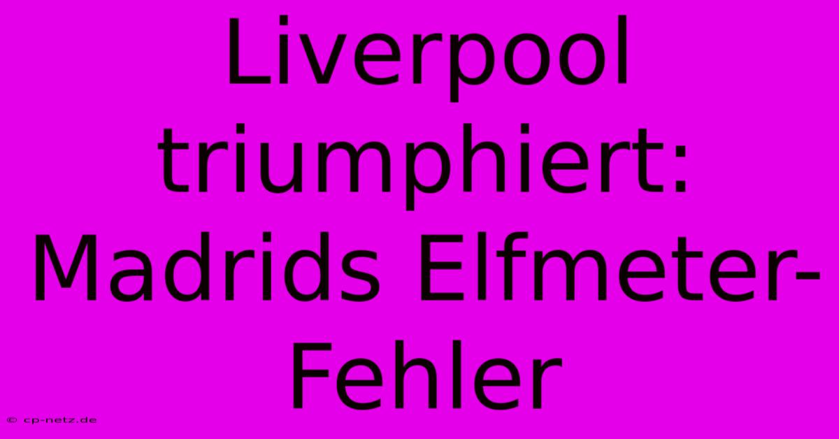 Liverpool Triumphiert: Madrids Elfmeter-Fehler