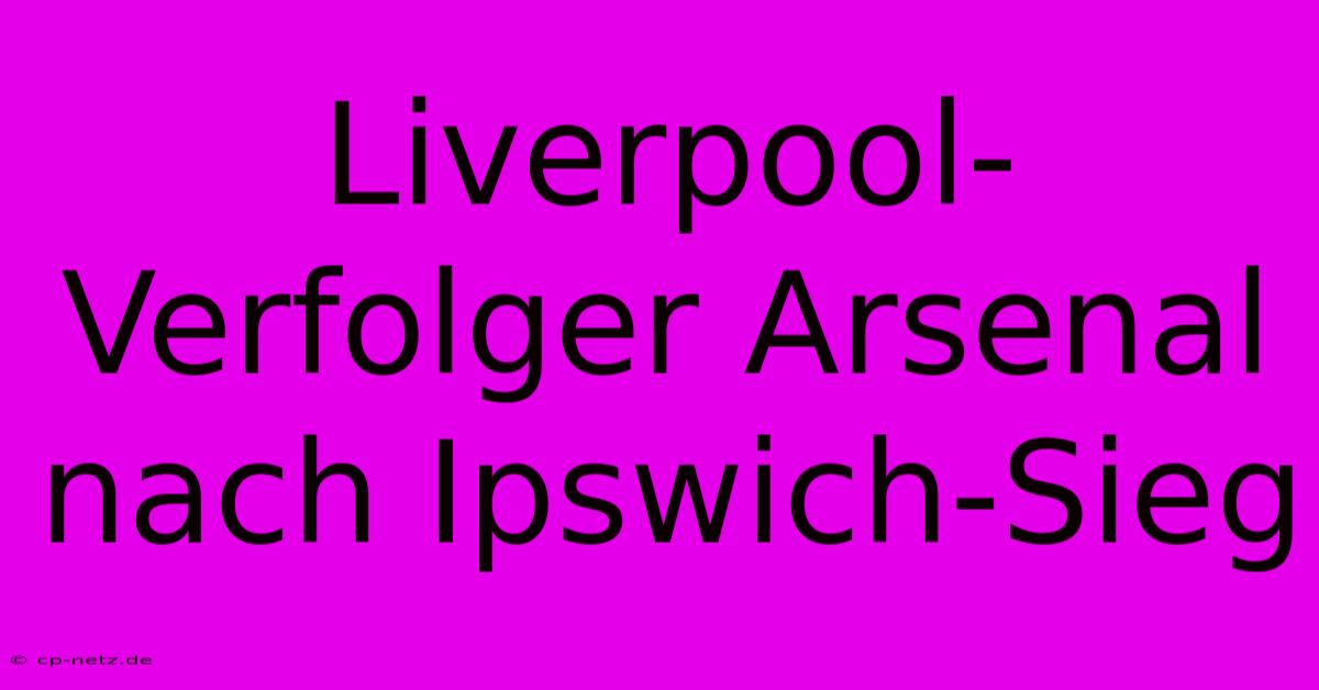 Liverpool-Verfolger Arsenal Nach Ipswich-Sieg