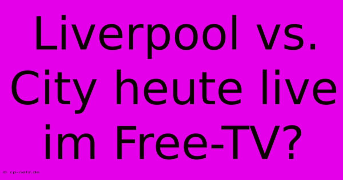 Liverpool Vs. City Heute Live Im Free-TV?