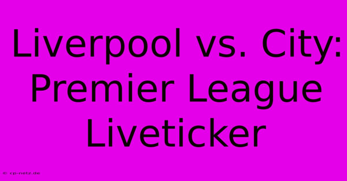 Liverpool Vs. City: Premier League Liveticker