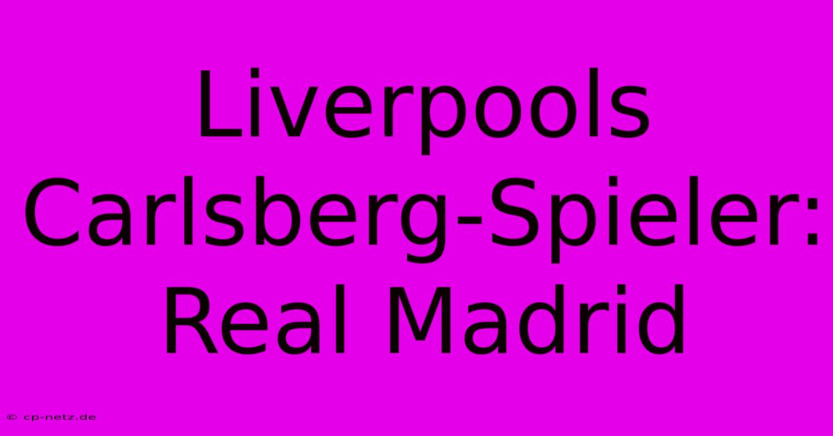 Liverpools Carlsberg-Spieler: Real Madrid