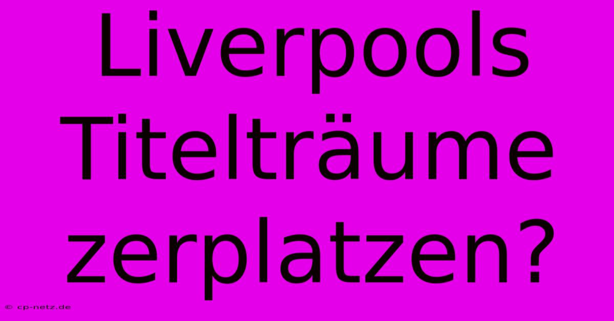 Liverpools Titelträume Zerplatzen?