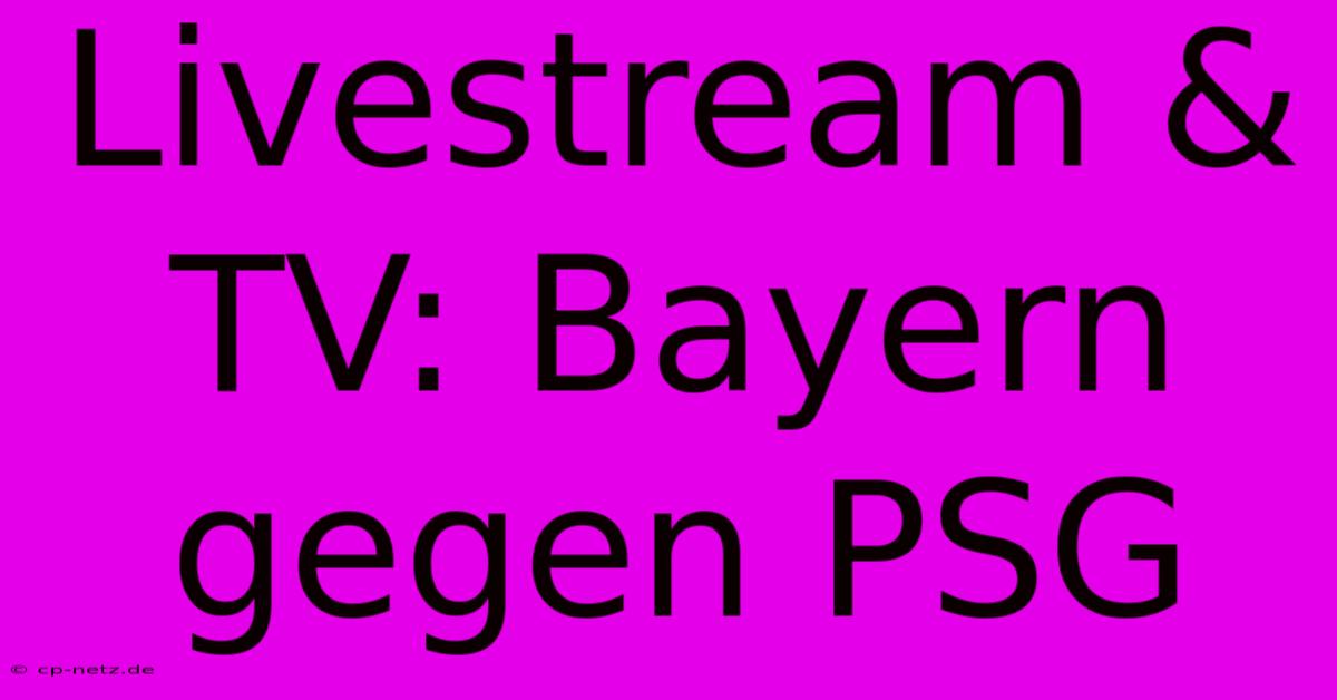 Livestream & TV: Bayern Gegen PSG