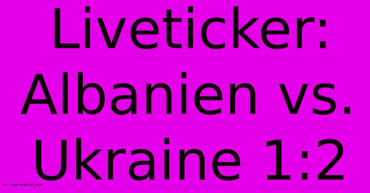 Liveticker: Albanien Vs. Ukraine 1:2