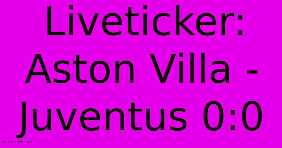 Liveticker: Aston Villa - Juventus 0:0