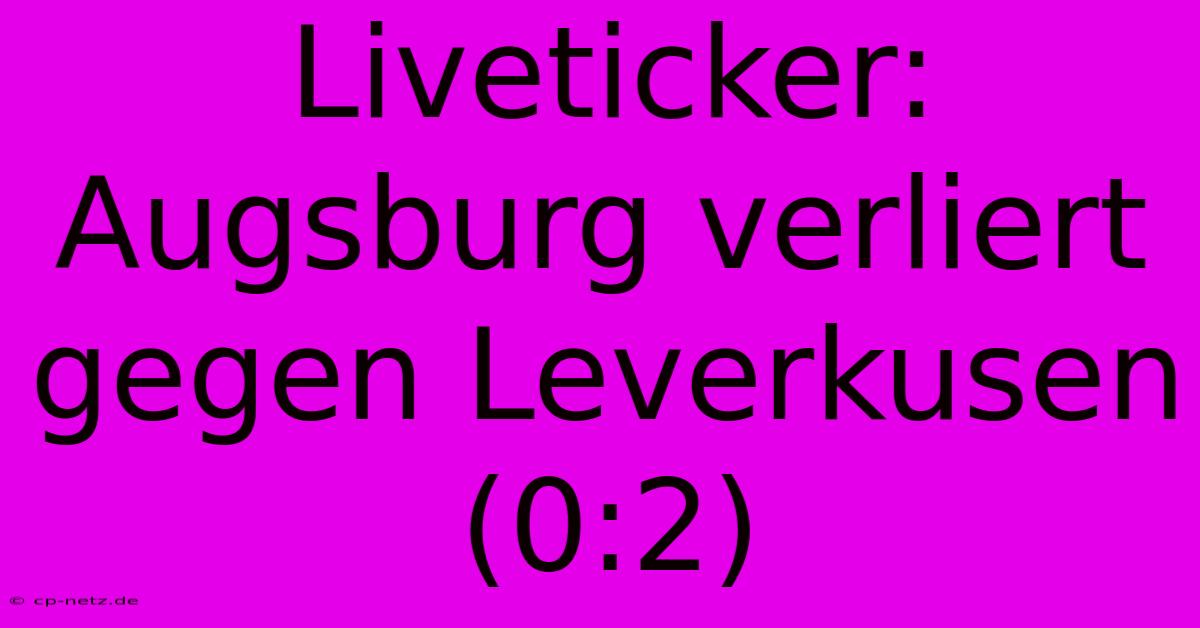 Liveticker: Augsburg Verliert Gegen Leverkusen (0:2)