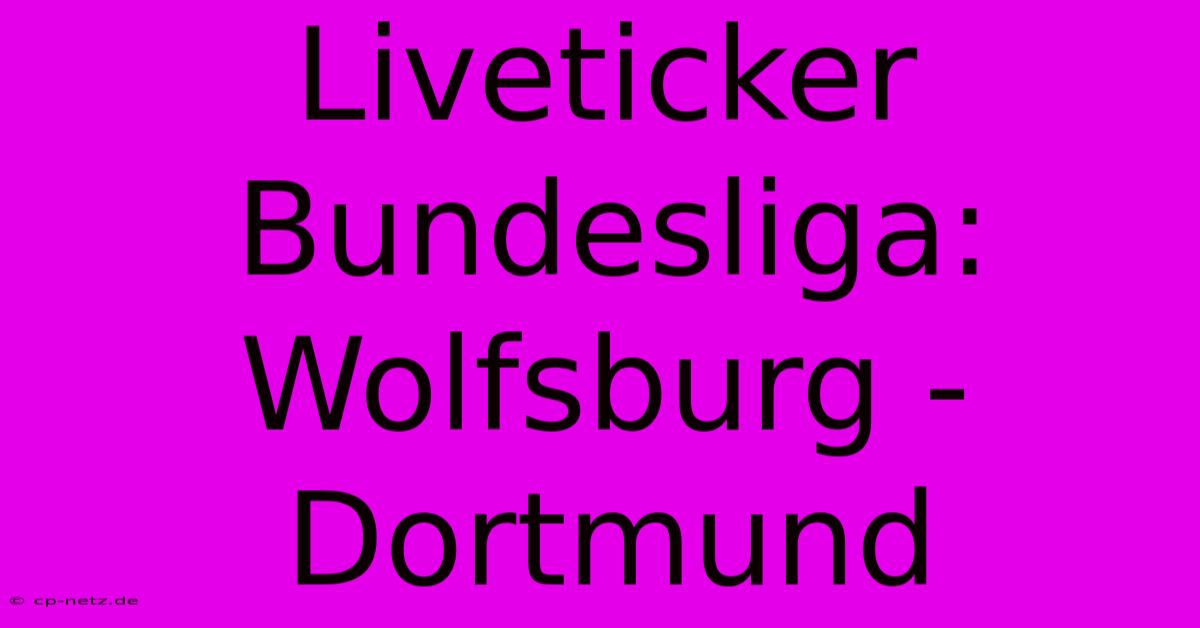 Liveticker Bundesliga: Wolfsburg - Dortmund