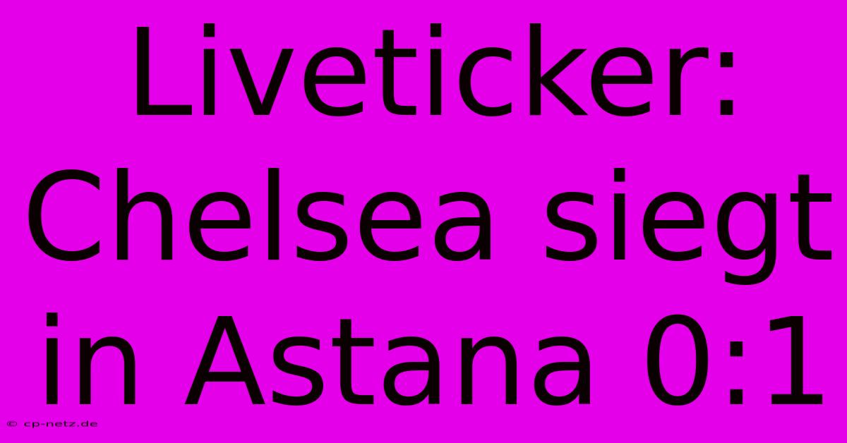 Liveticker: Chelsea Siegt In Astana 0:1